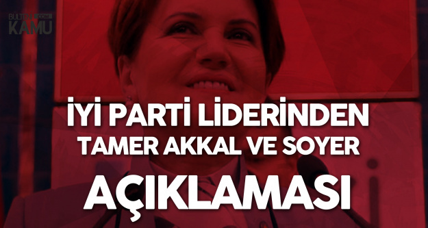 İYİ Parti Liderinden Tamer Akkal ve Tunç Soyer Açıklamaları
