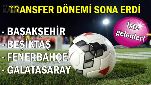 Fenerbahçe, Galatasaray, Beşiktaş ve Başakşehir'in Transferleri