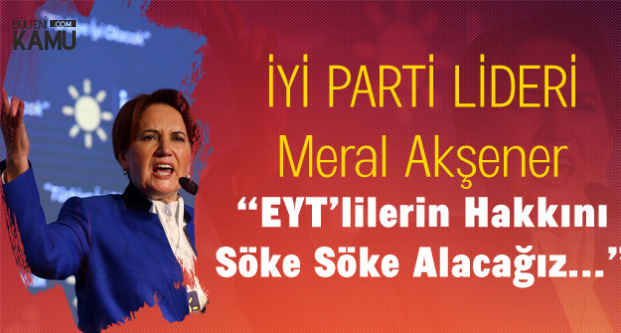 İYİ Parti Lideri Meral Akşener: Emeklilikte Yaşa Takılanların Hakkını Söke Söke Alacağız