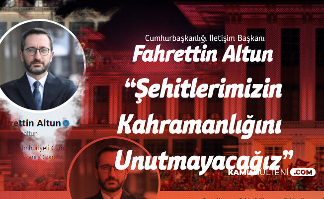 Cumhurbaşkanlığı İletişim Başkanı Fahrettin Altun : Şehitlerimizin Kahramanlıklarını Unutmayacağız
