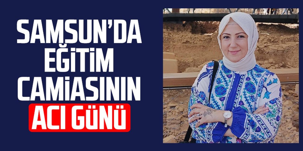 Samsun'da Eğitim Camiasını Yasa Boğan Vefat: Öğretmen İlknur Kaya Yanal Hayatını Kaybetti