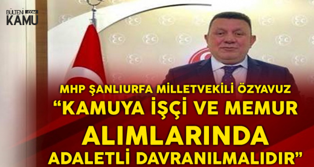 MHP'li Özyavuz : Kamuya Memur ve İşçi Alımlarında Adaletsiz Davranılıyor!