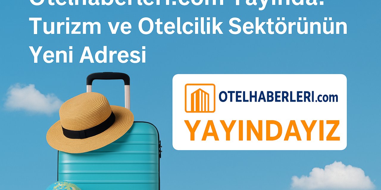 Yatırımdan İK’ya: Otelcilikte Gündem ve Analiz – OtelHaberleri.com