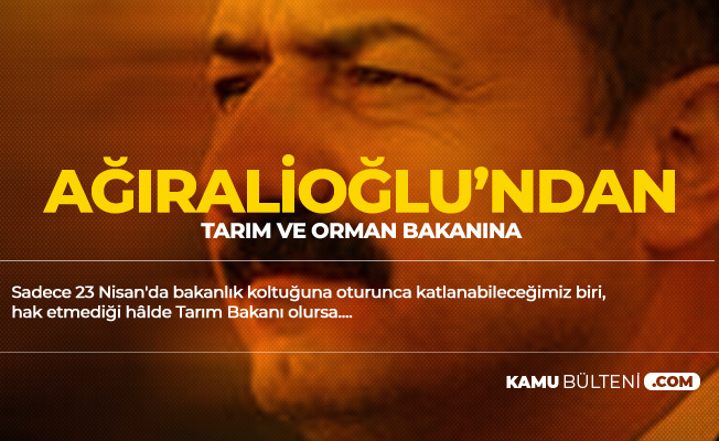 Yavuz Ağıralioğlu'ndan Tarım Bakanı'na :Sadece 23 Nisan'da Bakanlık Koltuğuna Otursa Katlanabileceğimiz...