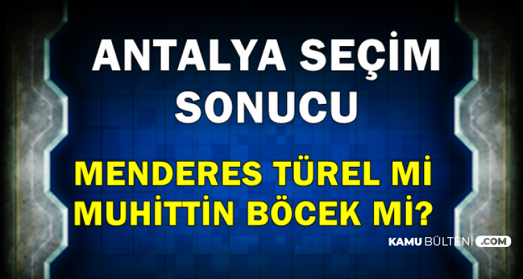 Antalya 31 Mart 2019 Yerel Seçim Sonucu Açıklandı-Menderes Türel mi Muhittin Böcek mi?