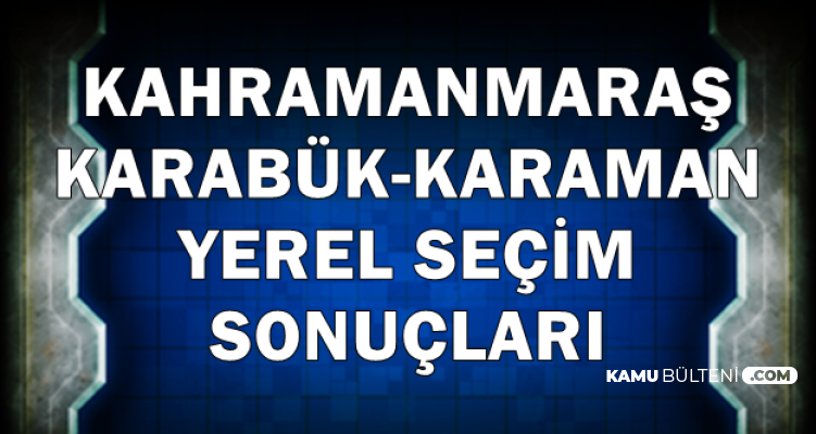 Kahramanmaraş-Karabük-Karaman Seçim Sonucu 2019