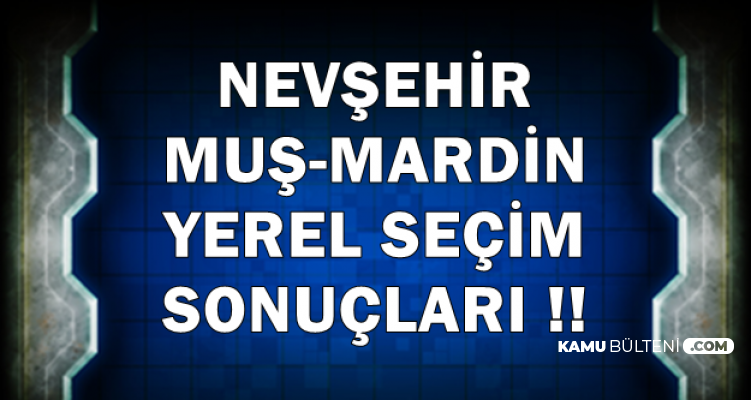Nevşehir-Muş-Mardin Belediye Seçimi Sonucu 2019