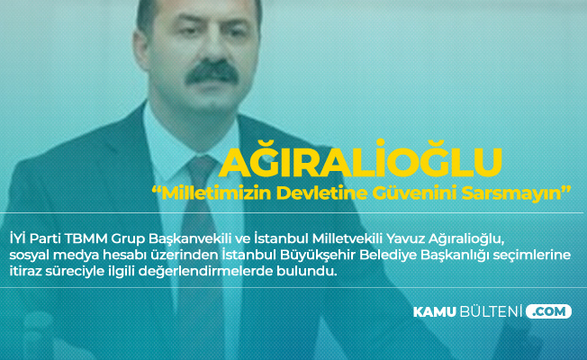 Yavuz Ağıralioğlu: Milletimizin Devletine İtimadını ve Sandığa Güvenini Sarsmayın