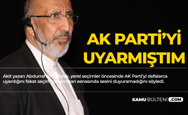 Akit Yazarı Dilipak: AK Parti'yi Uyarmıştım, Belediyelerle Geldiniz, Belediyelerle Gidebilirsiniz