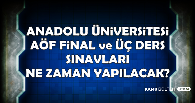 Anadolu Üniversitesi AÖF Dönem Sonu ve Üç Ders Sınavları Ne Zaman? (Final sınavı)