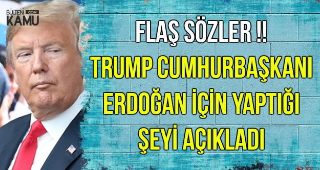 Trump Erdoğan İçin Yaptığı Şeyi Açıkladı