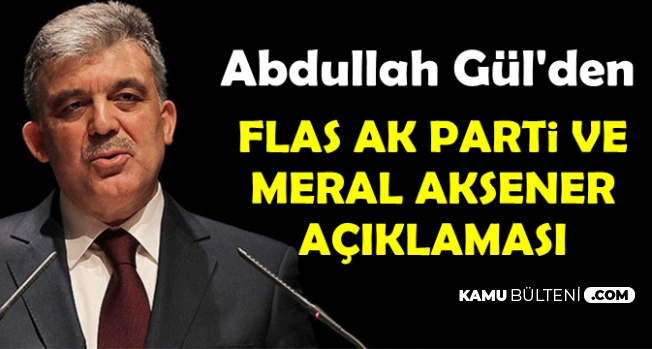 Abdullah Gül'den Flaş AK Parti ve Meral Akşener Açıklaması