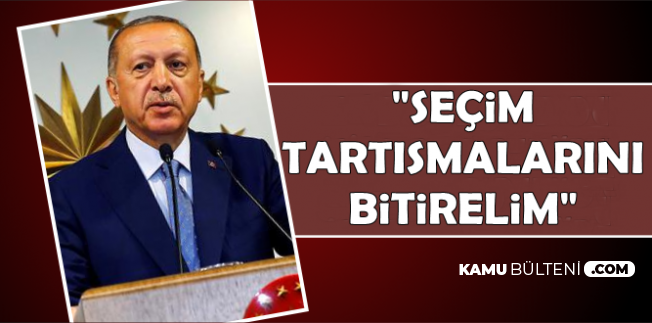 Erdoğan: Seçim Tartışmalarını Bitirelim