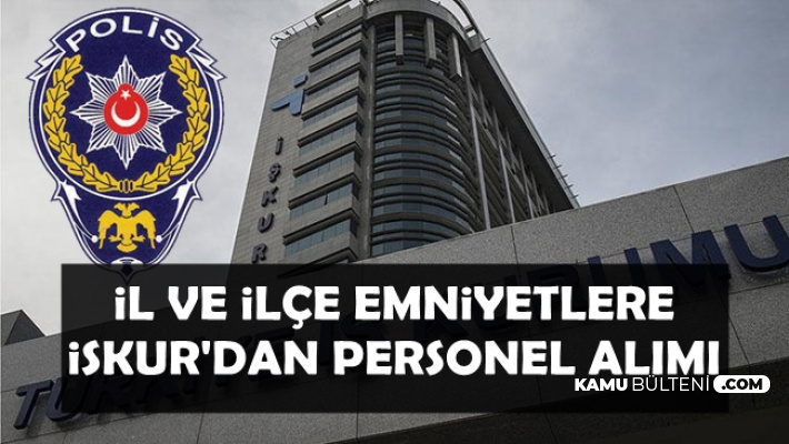 İl ve İlçe Emniyet Müdürlüklerine Türkiye İş Kurumu'ndan Kamu Personel Alımı