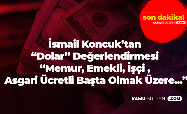 İsmail Koncuk'tan 'Dolar' Değerlendirmesi! : Bu Memur, Emekli , İşçi, Asgari Ücretli Sefalete Sürüklendiğinin İşareti