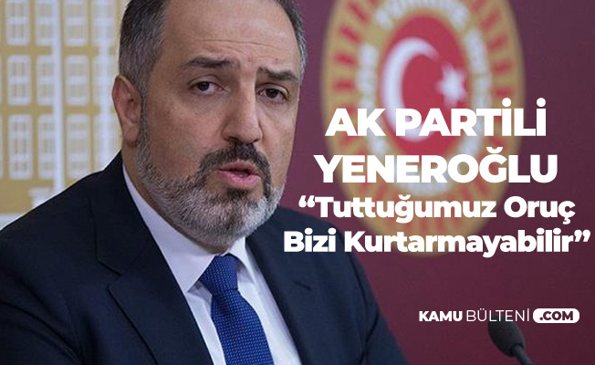 AK Parti İstanbul Milletvekili Mustafa Yeneroğlu:  Tuttuğumuz Oruç Bizi Kurtarmayabilir
