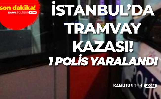İstanbul'da Fatih'te Tramvay Kazası: 1 Polis Yaralandı