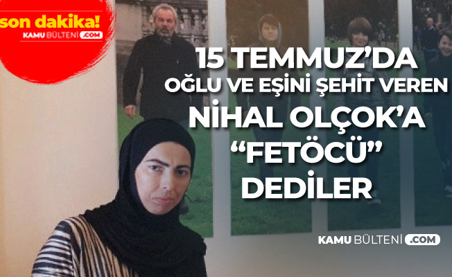 Eşi ve Oğlu FETÖ Tarafından Şehit Edilen Nihal Olçok'a 'FETÖCÜ' Dediler