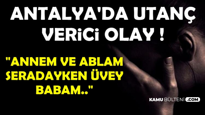 Antalya'da Utanç Verici Olay: Ortaokul Öğrencisi Üvey Kızının..